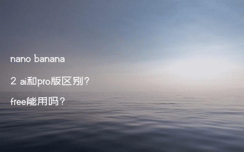 nano banana 2 ai和pro版区别?free能用吗?