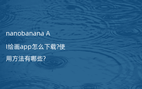 nanobanana AI绘画app怎么下载?使用方法有哪些?