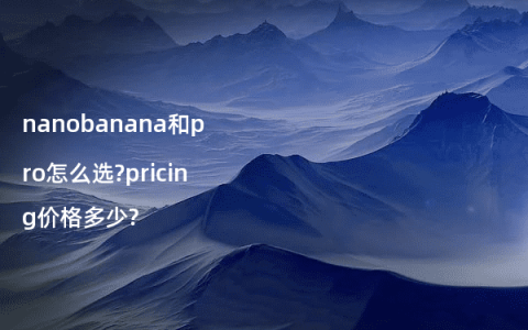 nanobanana和pro怎么选?pricing价格多少?