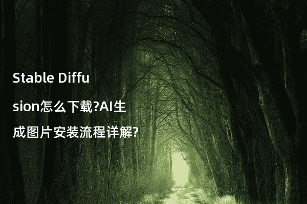 Stable Diffusion怎么下载?AI生成图片安装流程详解?