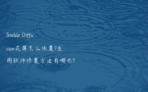 Stable Diffusion花屏怎么恢复?生图软件修复方法有哪些?