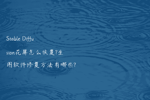 Stable Diffusion花屏怎么恢复?生图软件修复方法有哪些?