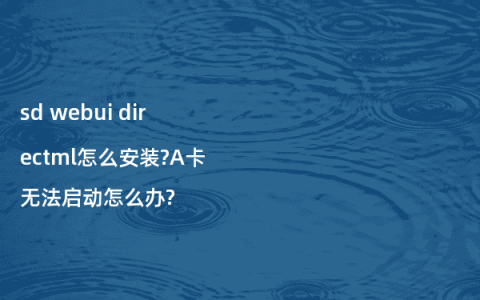 sd webui directml怎么安装?A卡无法启动怎么办?