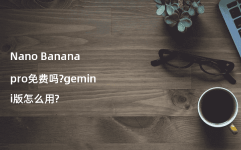 Nano Banana pro免费吗?gemini版怎么用?