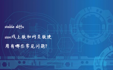 stable diffusion线上版和网页版使用有哪些常见问题?