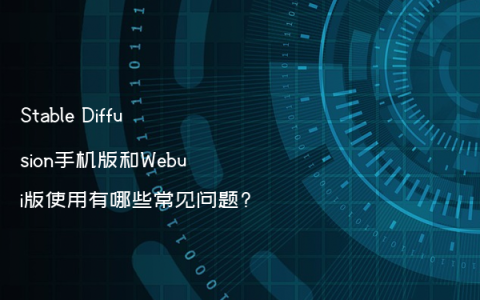 Stable Diffusion手机版和Webui版使用有哪些常见问题?