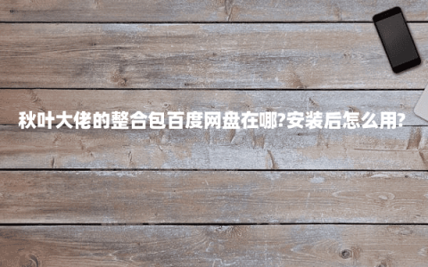 秋叶大佬的整合包百度网盘在哪?安装后怎么用?