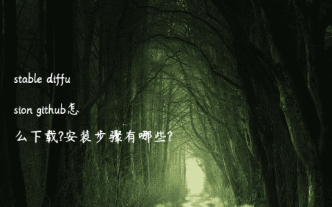 stable diffusion github怎么下载?安装步骤有哪些?