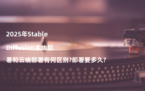 2025年Stable Diffusion本地部署和云端部署有何区别?部署要多久?