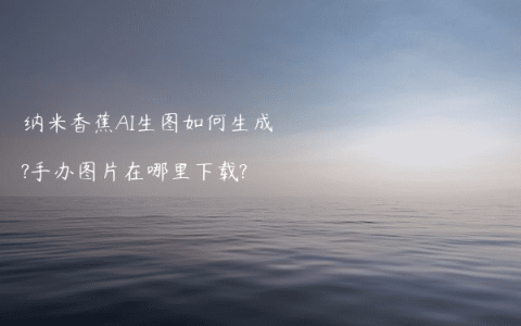 纳米香蕉AI生图如何生成?手办图片在哪里下载?