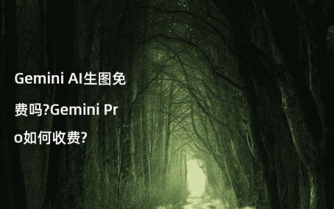 Gemini AI生图免费吗?Gemini Pro如何收费?
