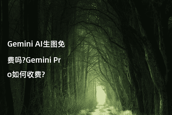 Gemini AI生图免费吗?Gemini Pro如何收费?