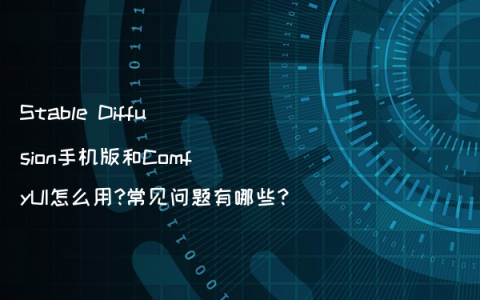 Stable Diffusion手机版和ComfyUI怎么用?常见问题有哪些?