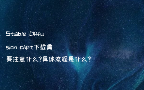 Stable Diffusion ckpt下载需要注意什么?具体流程是什么?