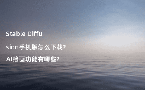 Stable Diffusion手机版怎么下载?AI绘画功能有哪些?