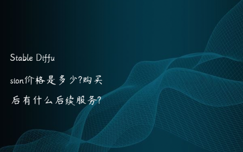 Stable Diffusion价格是多少?购买后有什么后续服务?