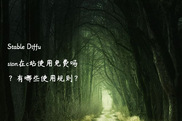 Stable Diffusion在c站使用免费吗？有哪些使用规则？