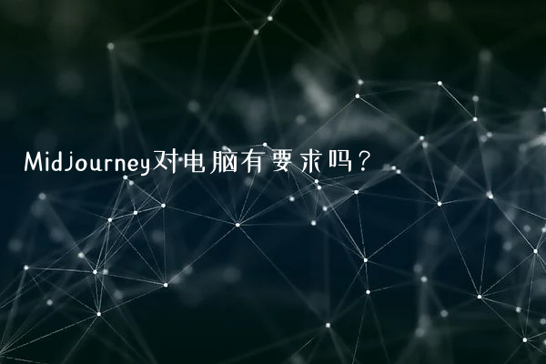 Midjourney对电脑有要求吗？