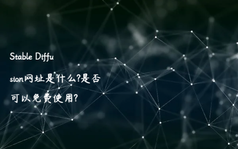 Stable Diffusion网址是什么?是否可以免费使用?