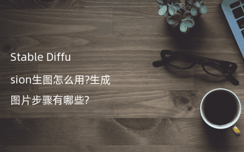 Stable Diffusion生图怎么用?生成图片步骤有哪些?