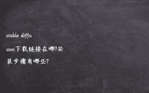 stable diffusion下载链接在哪?安装步骤有哪些?
