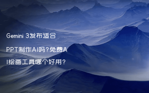 Gemini 3发布适合PPT制作AI吗?免费AI绘画工具哪个好用?