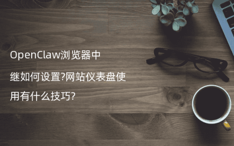 OpenClaw浏览器中继如何设置?网站仪表盘使用有什么技巧?