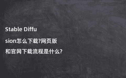 Stable Diffusion怎么下载?网页版和官网下载流程是什么?