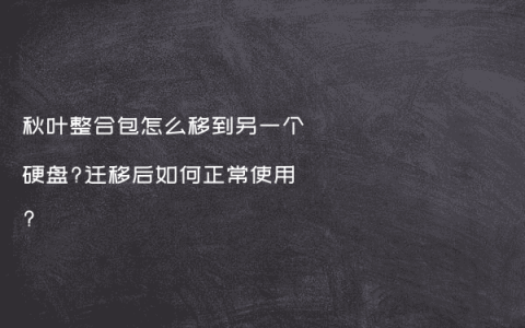 秋叶整合包怎么移到另一个硬盘?迁移后如何正常使用?