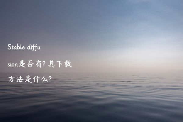 Stable diffusion是否有? 其下载方法是什么?