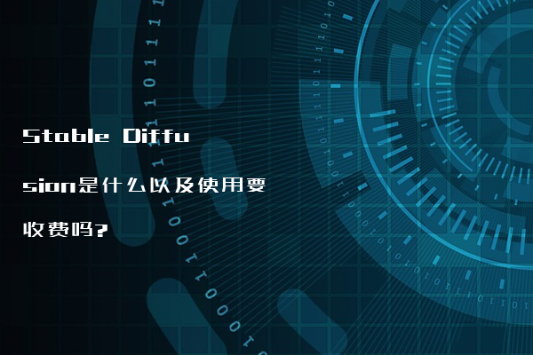 Stable Diffusion是什么以及使用要收费吗?