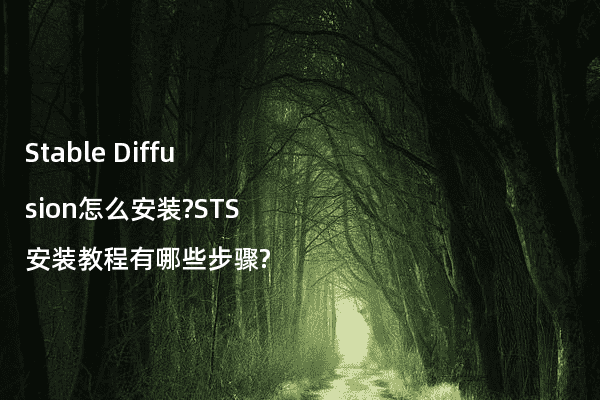 Stable Diffusion怎么安装?STS安装教程有哪些步骤?