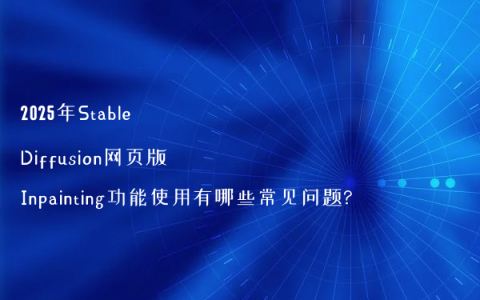 2025年Stable Diffusion网页版Inpainting功能使用有哪些常见问题?