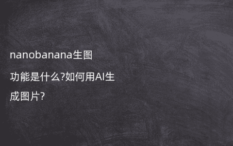 nanobanana生图功能是什么?如何用AI生成图片?