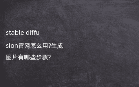 stable diffusion官网怎么用?生成图片有哪些步骤?