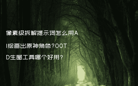 像素级拆解提示词怎么用AI绘画出原神角色?OOTD生图工具哪个好用?