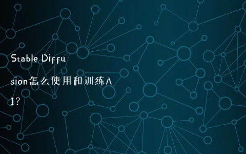 Stable Diffusion怎么使用和训练AI？
