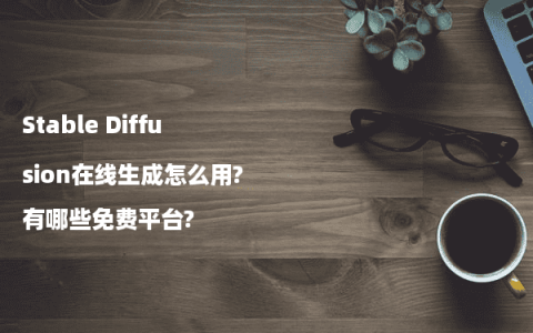 Stable Diffusion在线生成怎么用?有哪些免费平台?