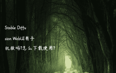 Stable Diffusion WebUI有手机版吗?怎么下载使用?