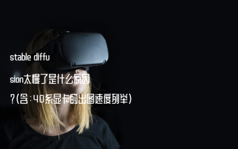 stable diffusion太慢了是什么原因？（含：40系显卡的出图速度列举）