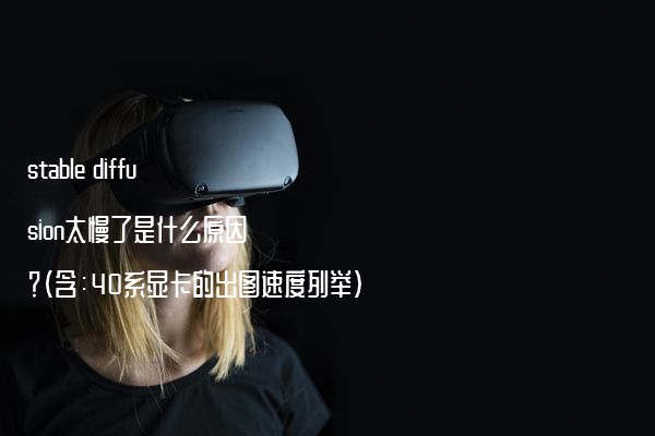stable diffusion太慢了是什么原因？（含：40系显卡的出图速度列举）