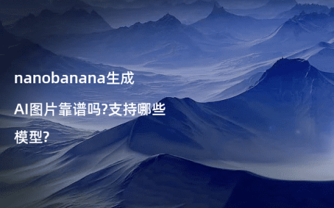 nanobanana生成AI图片靠谱吗?支持哪些模型?