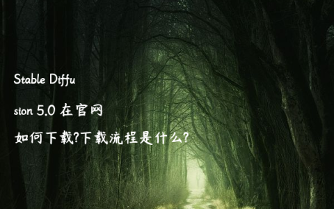 Stable Diffusion 5.0 在官网如何下载?下载流程是什么?