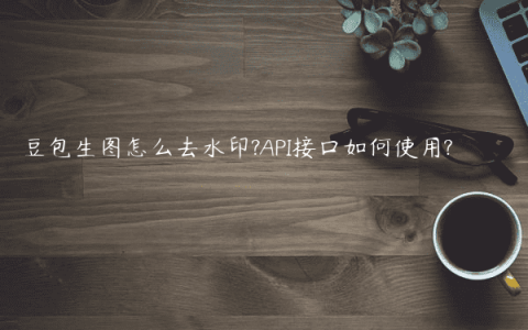 豆包生图怎么去水印?API接口如何使用?