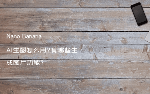 Nano Banana AI生图怎么用?有哪些生成图片功能?