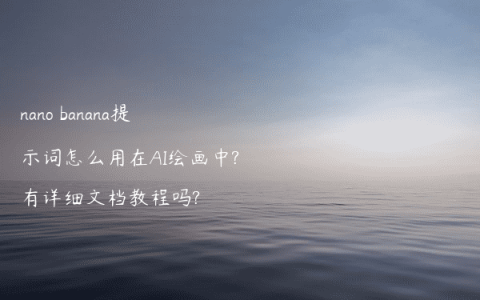 nano banana提示词怎么用在AI绘画中?有详细文档教程吗?