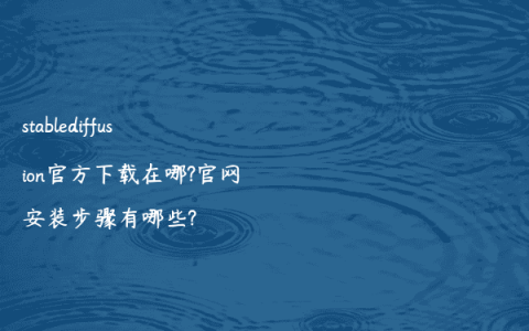 stablediffusion官方下载在哪?官网安装步骤有哪些?