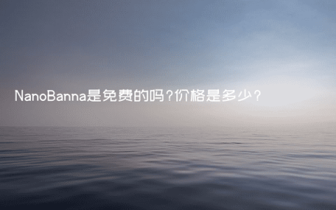NanoBanna是免费的吗?价格是多少?