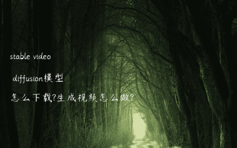 stable video diffusion模型怎么下载?生成视频怎么做?