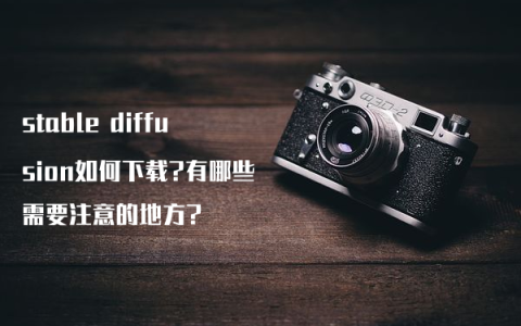stable diffusion如何下载?有哪些需要注意的地方?